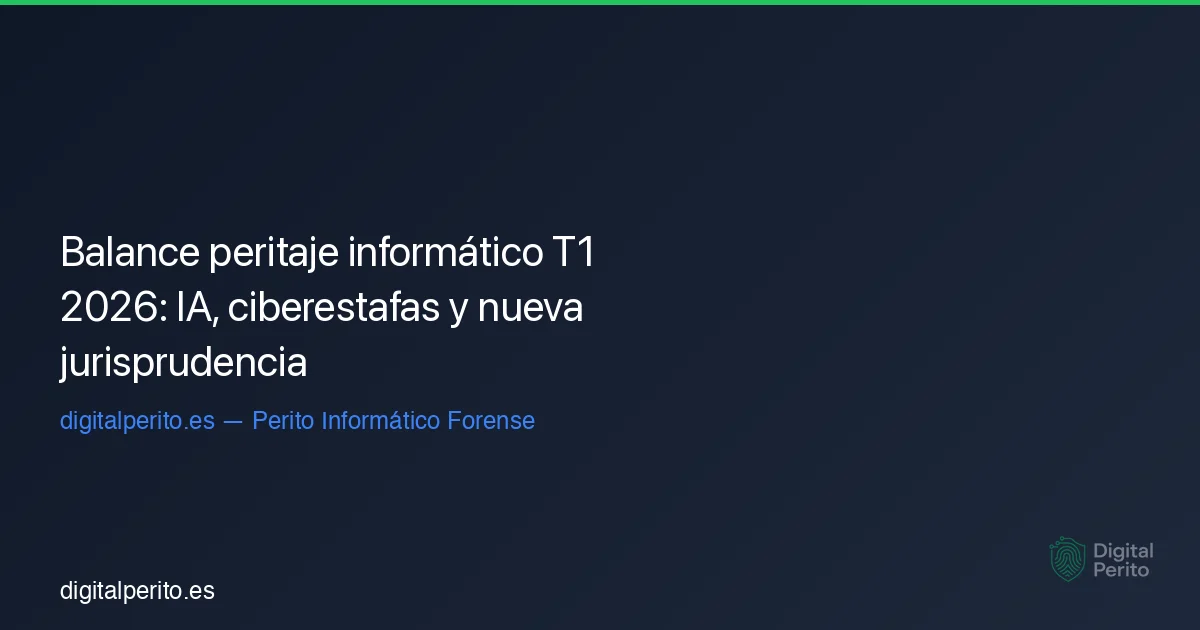 Balance peritaje informático T1 2026: IA, ciberestafas y nueva jurisprudencia