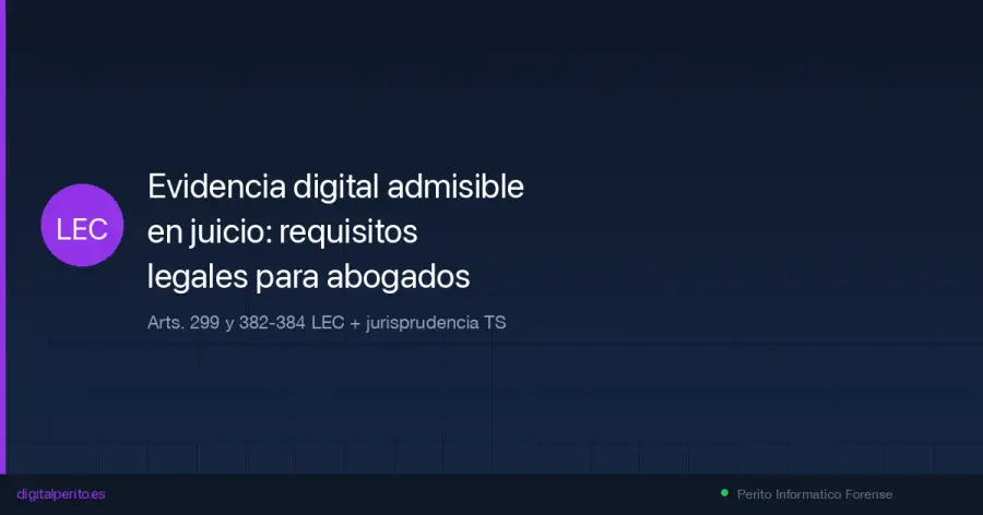 Guía para abogados sobre requisitos de admisibilidad de evidencia digital en juicio. Arts. 299 y 382-384 LEC, jurisprudencia del TS, y cómo evitar la impugnación.